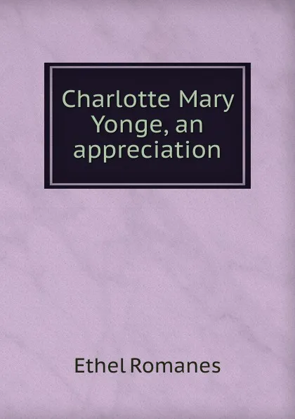 Обложка книги Charlotte Mary Yonge, an appreciation, Ethel Romanes