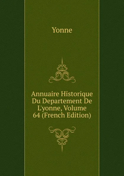 Обложка книги Annuaire Historique Du Departement De L.yonne, Volume 64 (French Edition), Yonne