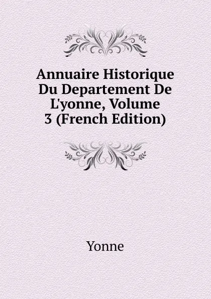 Обложка книги Annuaire Historique Du Departement De L.yonne, Volume 3 (French Edition), Yonne