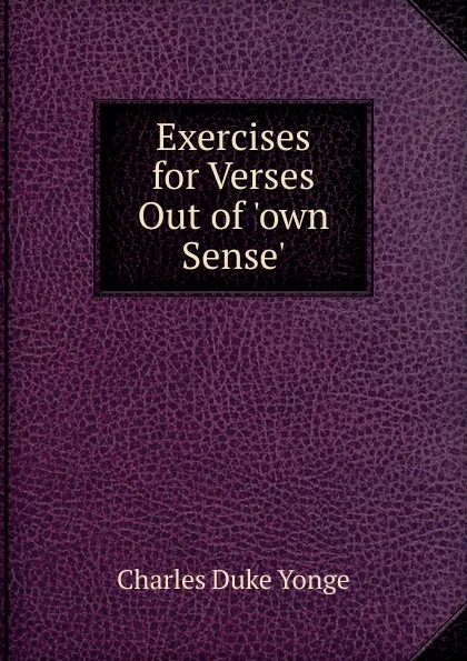 Обложка книги Exercises for Verses Out of .own Sense.., Charles Duke Yonge