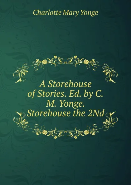 Обложка книги A Storehouse of Stories. Ed. by C.M. Yonge. Storehouse the 2Nd, Charlotte Mary Yonge