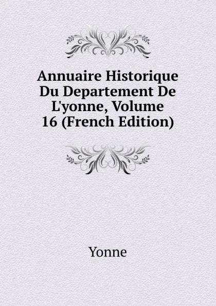 Обложка книги Annuaire Historique Du Departement De L.yonne, Volume 16 (French Edition), Yonne