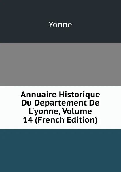 Обложка книги Annuaire Historique Du Departement De L.yonne, Volume 14 (French Edition), Yonne