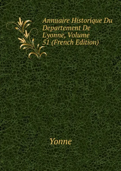 Обложка книги Annuaire Historique Du Departement De L.yonne, Volume 51 (French Edition), Yonne