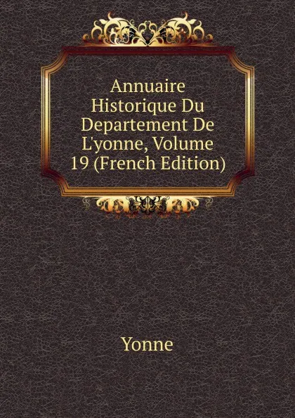 Обложка книги Annuaire Historique Du Departement De L.yonne, Volume 19 (French Edition), Yonne