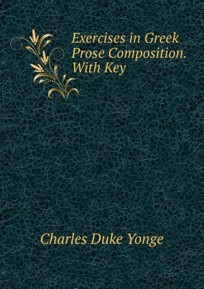 Обложка книги Exercises in Greek Prose Composition. With Key, Charles Duke Yonge