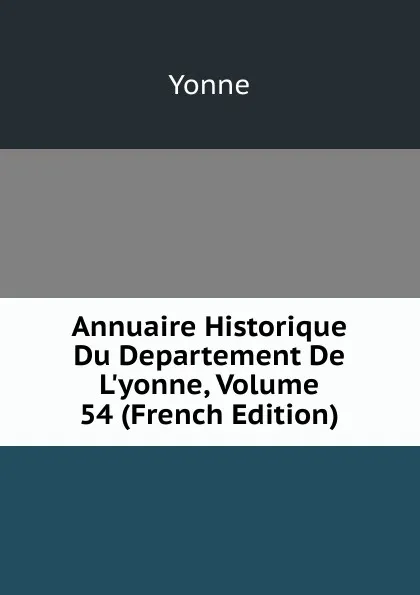 Обложка книги Annuaire Historique Du Departement De L.yonne, Volume 54 (French Edition), Yonne