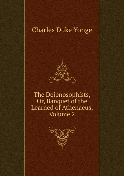 Обложка книги The Deipnosophists, Or, Banquet of the Learned of Athenaeus, Volume 2, Charles Duke Yonge