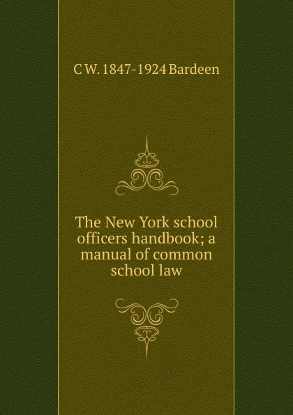 Обложка книги The New York school officers handbook; a manual of common school law, C W. 1847-1924 Bardeen