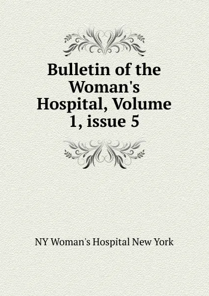 Обложка книги Bulletin of the Woman.s Hospital, Volume 1,.issue 5, NY Woman's Hospital New York