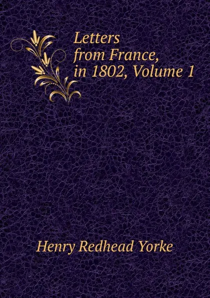 Обложка книги Letters from France, in 1802, Volume 1, Henry Redhead Yorke