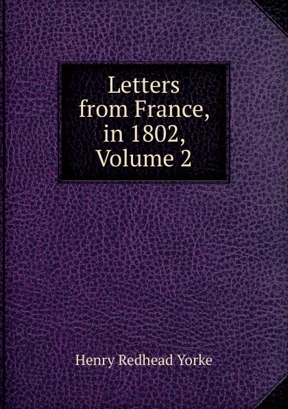 Обложка книги Letters from France, in 1802, Volume 2, Henry Redhead Yorke