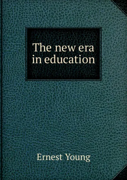 Обложка книги The new era in education, Ernest Young