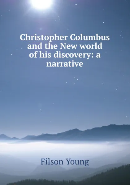 Обложка книги Christopher Columbus and the New world of his discovery: a narrative, Filson Young