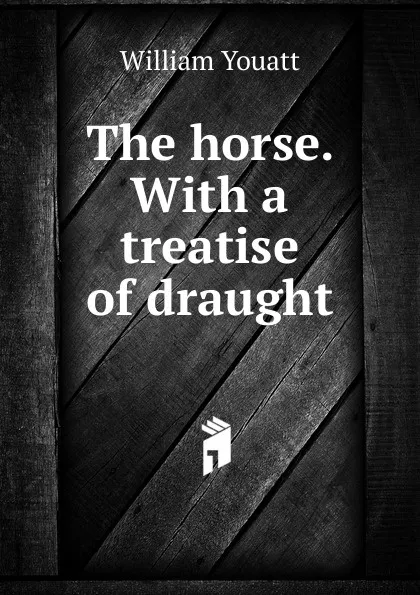 Обложка книги The horse. With a treatise of draught, William Youatt