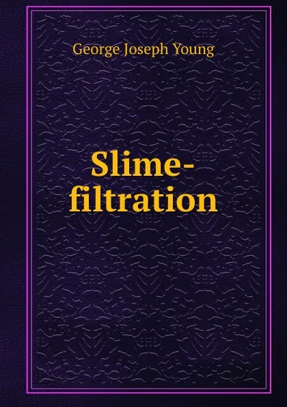 Обложка книги Slime-filtration, George Joseph Young