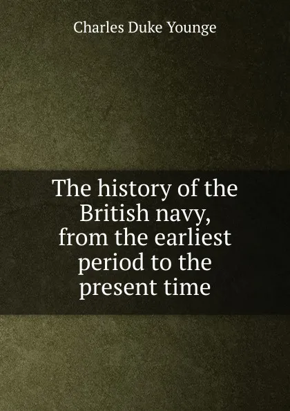 Обложка книги The history of the British navy, from the earliest period to the present time, Charles Duke Younge