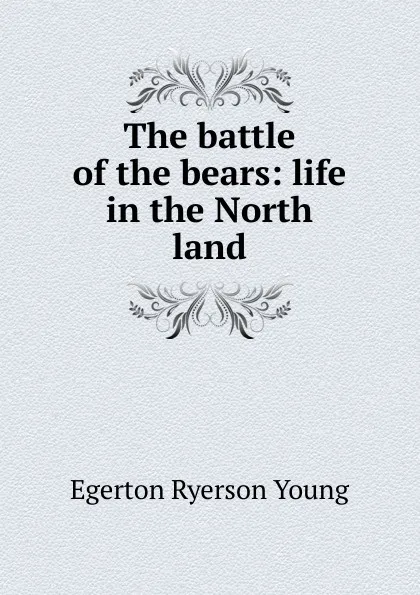 Обложка книги The battle of the bears: life in the North land, Egerton Ryerson Young