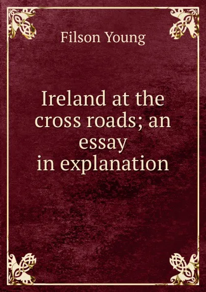 Обложка книги Ireland at the cross roads; an essay in explanation, Filson Young