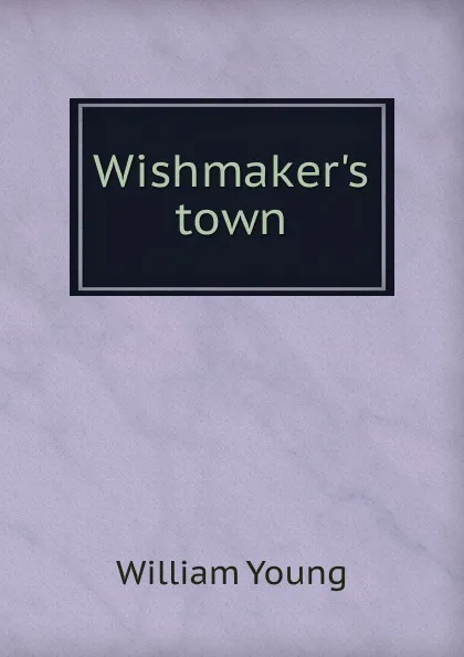 Обложка книги Wishmaker.s town, William Young