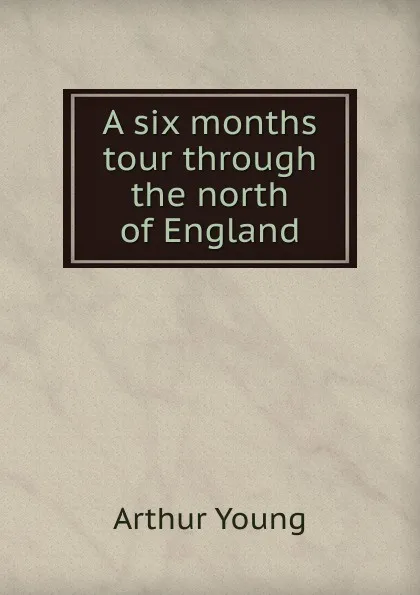 Обложка книги A six months tour through the north of England, Arthur Young