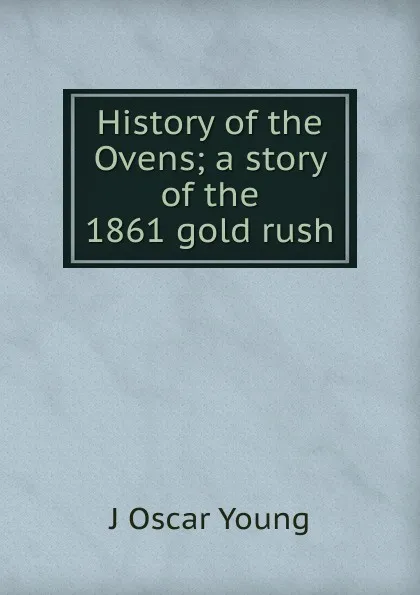 Обложка книги History of the Ovens; a story of the 1861 gold rush, J Oscar Young