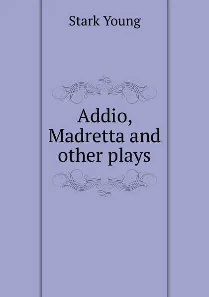 Обложка книги Addio, Madretta and other plays, Stark Young