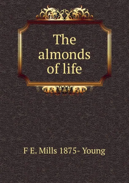 Обложка книги The almonds of life, F E. Mills 1875- Young