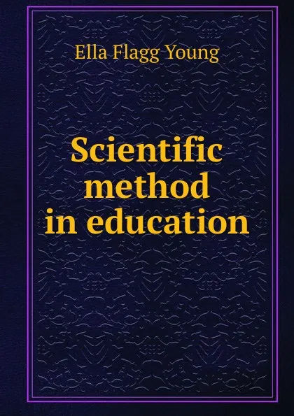 Обложка книги Scientific method in education, Ella Flagg Young