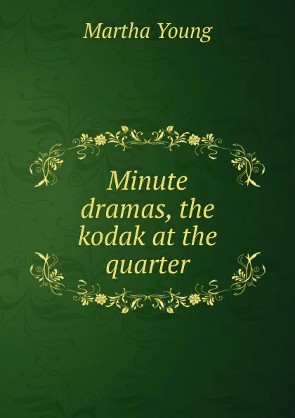 Обложка книги Minute dramas, the kodak at the quarter, Martha Young