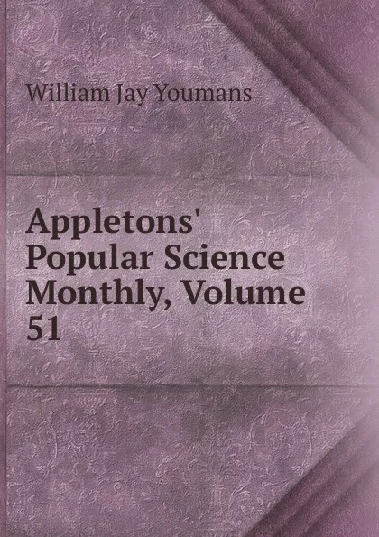 Обложка книги Appletons. Popular Science Monthly, Volume 51, William Jay Youmans