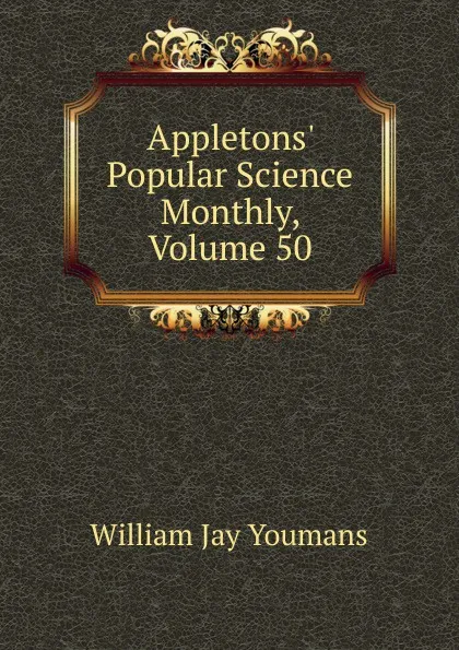 Обложка книги Appletons. Popular Science Monthly, Volume 50, William Jay Youmans