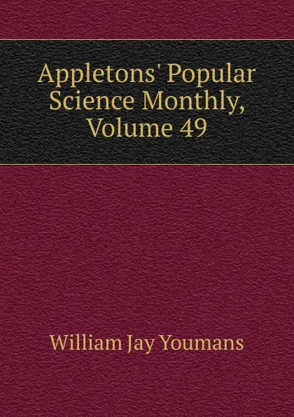 Обложка книги Appletons. Popular Science Monthly, Volume 49, William Jay Youmans