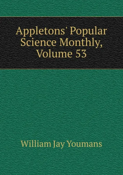 Обложка книги Appletons. Popular Science Monthly, Volume 53, William Jay Youmans