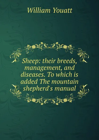 Обложка книги Sheep: their breeds, management, and diseases. To which is added The mountain shepherd.s manual, William Youatt
