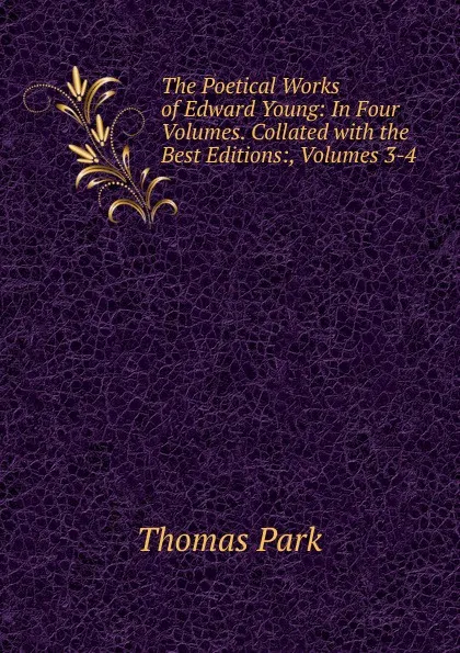 Обложка книги The Poetical Works of Edward Young: In Four Volumes. Collated with the Best Editions:, Volumes 3-4, Thomas Park