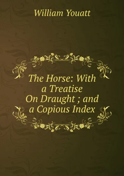 Обложка книги The Horse: With a Treatise On Draught ; and a Copious Index, William Youatt
