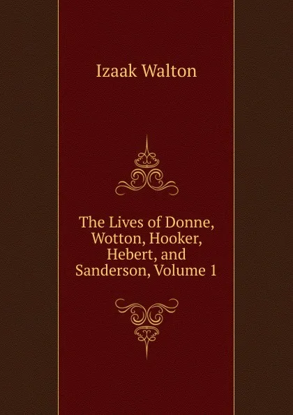 Обложка книги The Lives of Donne, Wotton, Hooker, Hebert, and Sanderson, Volume 1, Walton Izaak