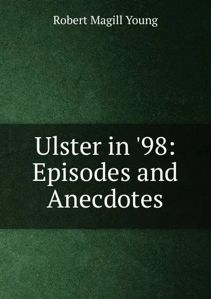 Обложка книги Ulster in .98: Episodes and Anecdotes, Robert Magill Young