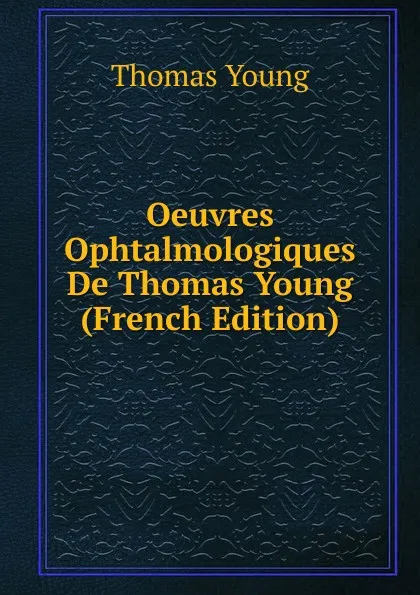 Обложка книги Oeuvres Ophtalmologiques De Thomas Young (French Edition), Thomas Young