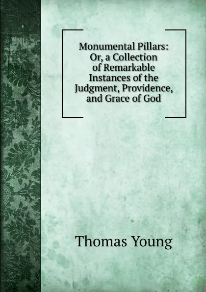 Обложка книги Monumental Pillars: Or, a Collection of Remarkable Instances of the Judgment, Providence, and Grace of God, Thomas Young