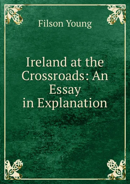 Обложка книги Ireland at the Crossroads: An Essay in Explanation, Filson Young