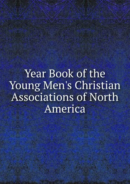 Обложка книги Year Book of the Young Men.s Christian Associations of North America, 