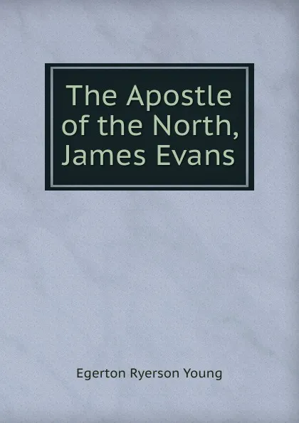 Обложка книги The Apostle of the North, James Evans, Egerton Ryerson Young