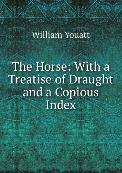 Обложка книги The Horse: With a Treatise of Draught and a Copious Index, William Youatt