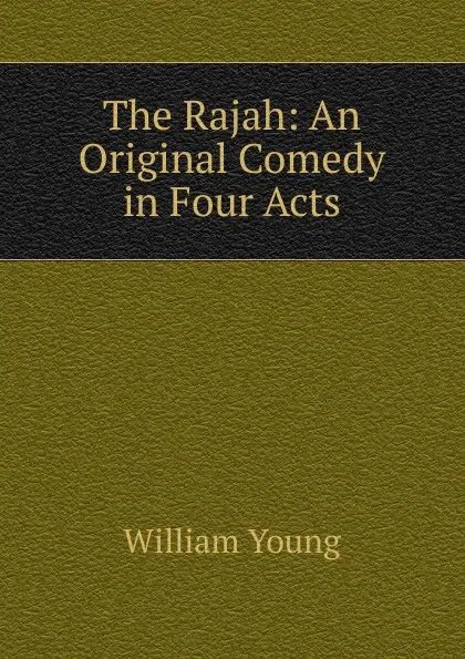 Обложка книги The Rajah: An Original Comedy in Four Acts, William Young