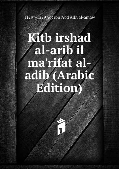 Обложка книги Kitb irshad al-arib il ma.rifat al-adib (Arabic Edition), 1179?-1229 Yqt ibn 'Abd Allh al-amaw