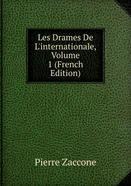 Обложка книги Les Drames De L.internationale, Volume 1 (French Edition), Pierre Zaccone