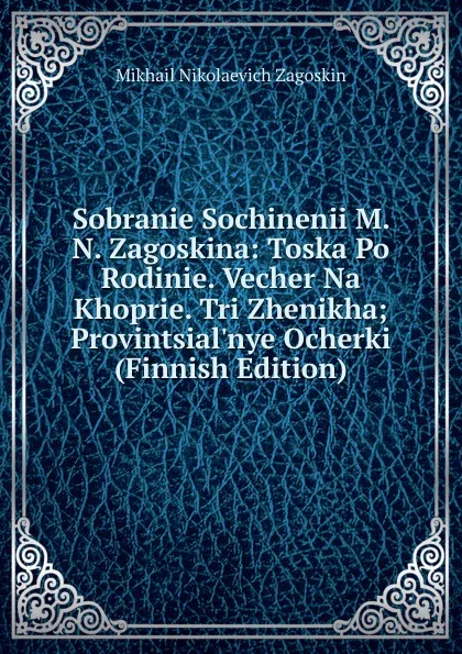 Обложка книги Sobranie Sochinenii M. N. Zagoskina: Toska Po Rodinie. Vecher Na Khoprie. Tri Zhenikha; Provintsial.nye Ocherki (Finnish Edition), Mikhail Nikolaevich Zagoskin