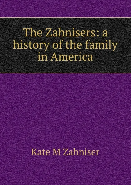 Обложка книги The Zahnisers: a history of the family in America, Kate M Zahniser